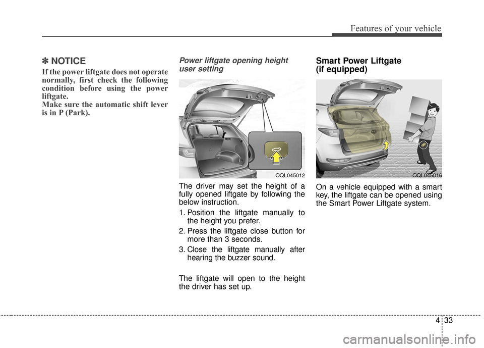KIA Sportage 2017 QL / 4.G Owners Manual 433
Features of your vehicle
✽ ✽NOTICE
If the power liftgate does not operate
normally, first check the following
condition before using the power
liftgate.
Make sure the automatic shift lever
is 