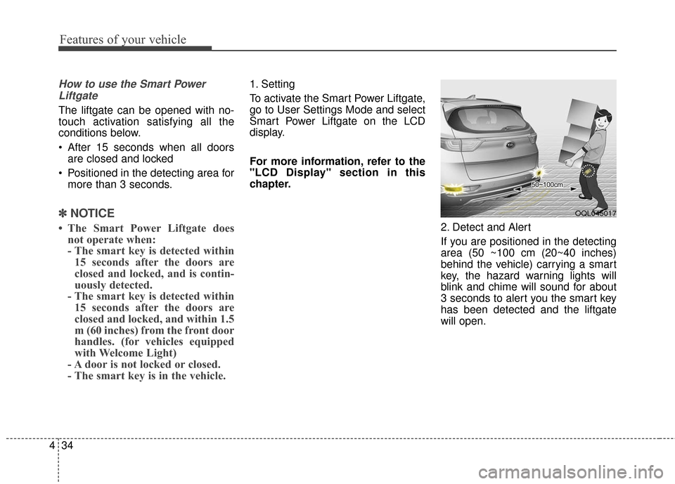 KIA Sportage 2017 QL / 4.G Owners Manual Features of your vehicle
34
4
How to use the Smart Power
Liftgate
The liftgate can be opened with no-
touch activation satisfying all the
conditions below.
 After 15 seconds when all doors are closed 