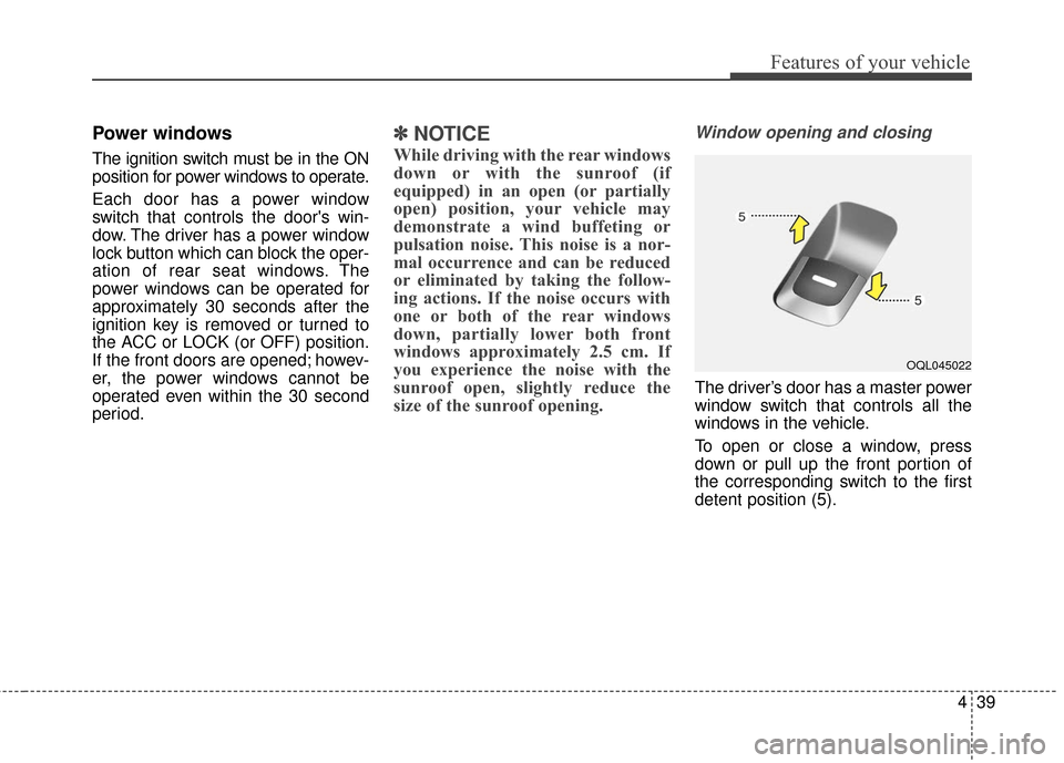 KIA Sportage 2017 QL / 4.G Owners Manual 439
Features of your vehicle
Power windows
The ignition switch must be in the ON
position for power windows to operate.
Each door has a power window
switch that controls the doors win-
dow. The drive