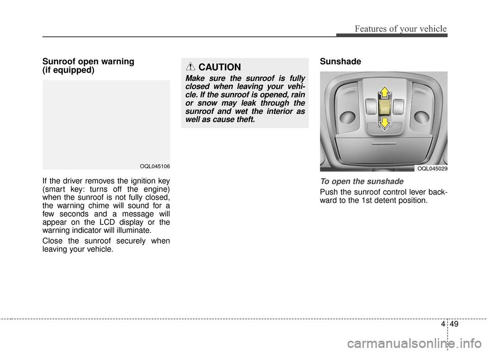 KIA Sportage 2017 QL / 4.G Owners Manual 449
Features of your vehicle
Sunroof open warning 
(if equipped)
If the driver removes the ignition key
(smart key: turns off the engine)
when the sunroof is not fully closed,
the warning chime will s