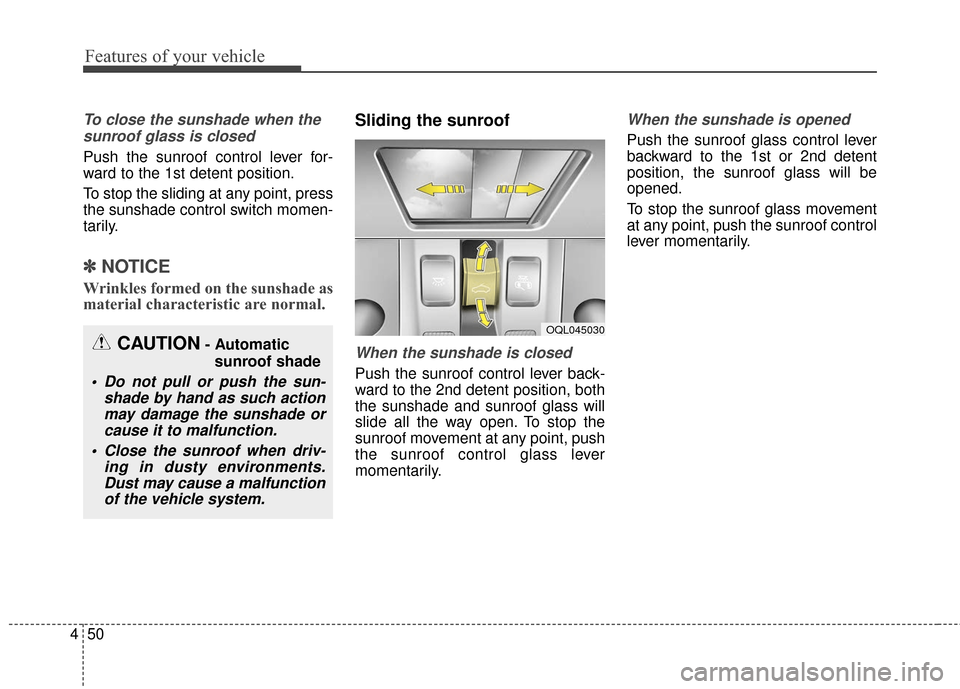 KIA Sportage 2017 QL / 4.G Owners Manual Features of your vehicle
50
4
To close the sunshade when the
sunroof glass is closed
Push the sunroof control lever for-
ward to the 1st detent position.
To stop the sliding at any point, press
the su