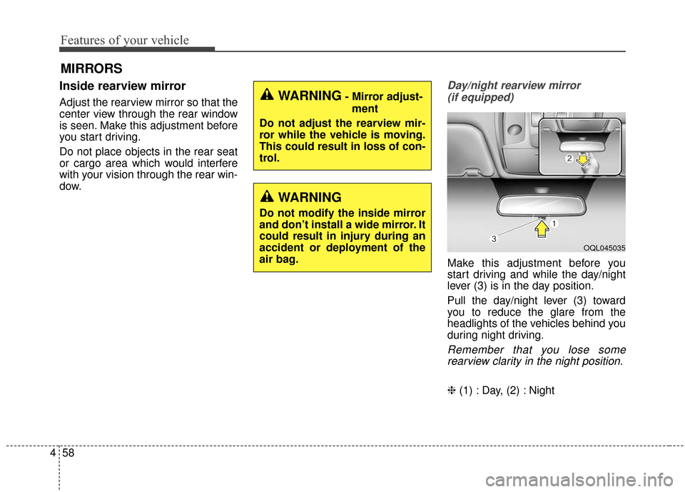 KIA Sportage 2017 QL / 4.G Owners Manual Features of your vehicle
58
4
MIRRORS
Inside rearview mirror
Adjust the rearview mirror so that the
center view through the rear window
is seen. Make this adjustment before
you start driving.
Do not p
