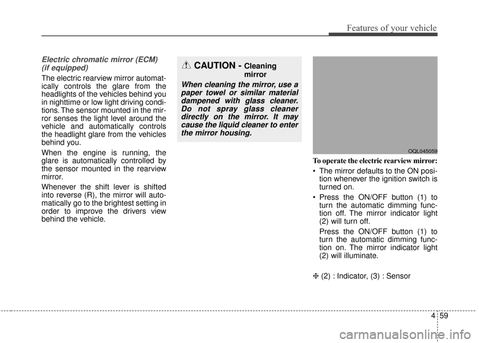 KIA Sportage 2017 QL / 4.G Owners Guide 459
Features of your vehicle
Electric chromatic mirror (ECM) (if equipped)
The electric rearview mirror automat-
ically controls the glare from the
headlights of the vehicles behind you
in nighttime o