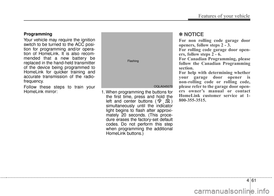 KIA Sportage 2017 QL / 4.G User Guide 461
Features of your vehicle
Programming
Your vehicle may require the ignition
switch to be turned to the ACC posi-
tion for programming and/or opera-
tion of HomeLink. It is also recom-
mended that a
