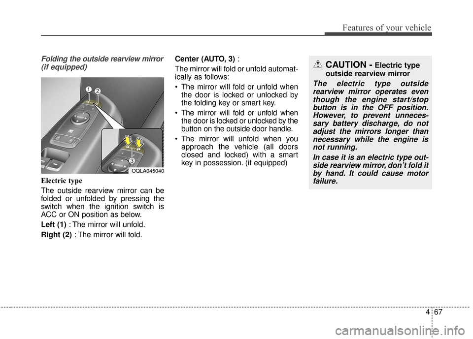 KIA Sportage 2017 QL / 4.G Owners Manual 467
Features of your vehicle
Folding the outside rearview mirror(if equipped)
Electric type
The outside rearview mirror can be
folded or unfolded by pressing the
switch when the ignition switch is
ACC