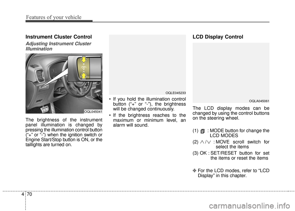 KIA Sportage 2017 QL / 4.G Owners Manual Features of your vehicle
70
4
Instrument Cluster Control
Adjusting Instrument Cluster
Illumination
The brightness of the instrument
panel illumination is changed by
pressing the illumination control b KIA Sportage 2017 QL / 4.G Owners Manual Features of your vehicle
70
4
Instrument Cluster Control
Adjusting Instrument Cluster
Illumination
The brightness of the instrument
panel illumination is changed by
pressing the illumination control b