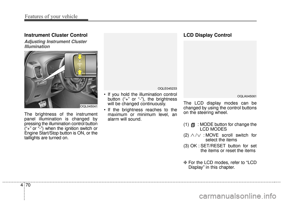 KIA Sportage 2017 QL / 4.G Owners Guide Features of your vehicle
70
4
Instrument Cluster Control
Adjusting Instrument Cluster
Illumination
The brightness of the instrument
panel illumination is changed by
pressing the illumination control b