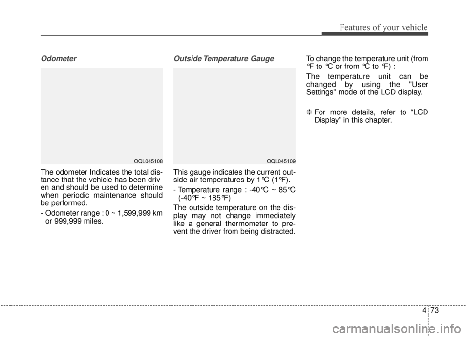 KIA Sportage 2017 QL / 4.G Owners Manual 473
Features of your vehicle
Odometer
The odometer Indicates the total dis-
tance that the vehicle has been driv-
en and should be used to determine
when periodic maintenance should
be performed.
-  O