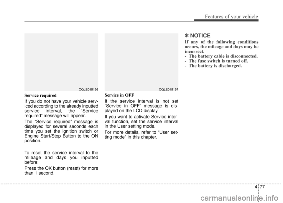 KIA Sportage 2017 QL / 4.G Service Manual 477
Features of your vehicle
Service required
If you do not have your vehicle serv-
iced according to the already inputted
service interval, the “Service
required” message will appear.
The “Serv