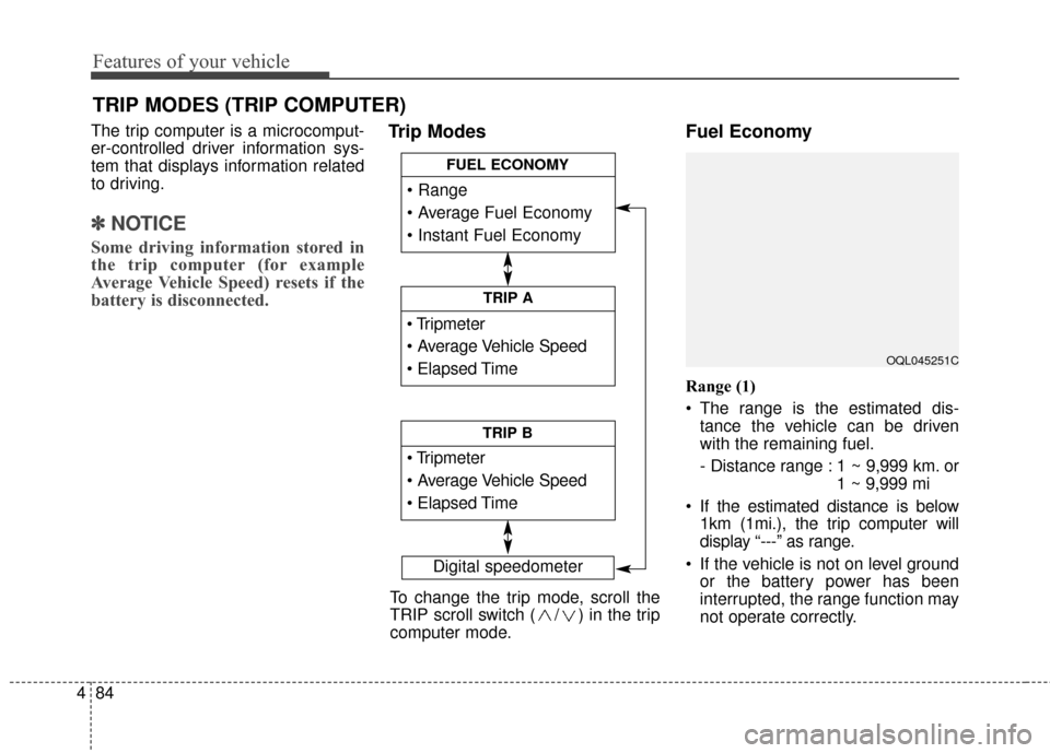 KIA Sportage 2017 QL / 4.G User Guide Features of your vehicle
84
4
The trip computer is a microcomput-
er-controlled driver information sys-
tem that displays information related
to driving.
✽ ✽
NOTICE
Some driving information stored