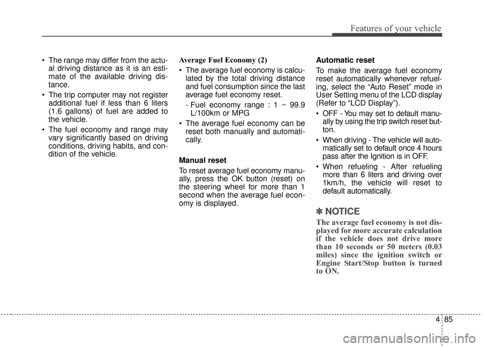 KIA Sportage 2017 QL / 4.G User Guide 485
Features of your vehicle
 The range may differ from the actu-al driving distance as it is an esti-
mate of the available driving dis-
tance.
 The trip computer may not register additional fuel if 