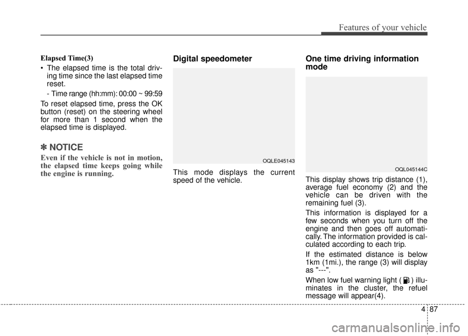 KIA Sportage 2017 QL / 4.G Service Manual 487
Features of your vehicle
Elapsed Time(3)
 The elapsed time is the total driv-ing time since the last elapsed time
reset.
- Time range (hh:mm): 00:00 ~ 99:59
To reset elapsed time, press the OK
but