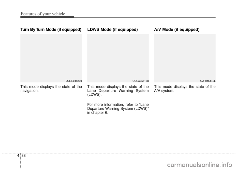 KIA Sportage 2017 QL / 4.G Owners Manual Features of your vehicle
88
4
Turn By Turn Mode (if equipped)
This mode displays the state of the
navigation.
LDWS Mode (if equipped)
This mode displays the state of the
Lane Departure Warning System
