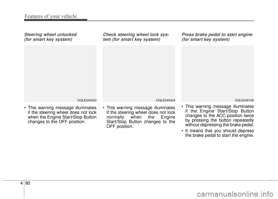 KIA Sportage 2017 QL / 4.G Owners Manual Features of your vehicle
90
4
Steering wheel unlocked 
(for smart key system)
 This warning message illuminates if the steering wheel does not lock
when the Engine Start/Stop Button
changes to the OFF