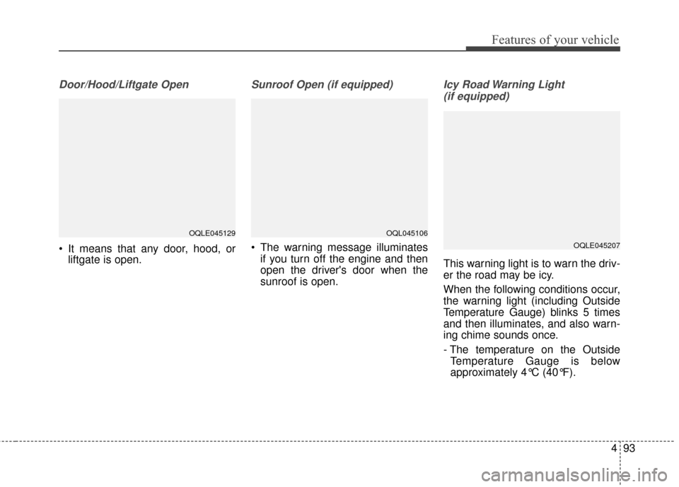 KIA Sportage 2017 QL / 4.G Owners Manual 493
Features of your vehicle
Door/Hood/Liftgate Open
 It means that any door, hood, orliftgate is open.
Sunroof Open (if equipped)
 The warning message illuminates
if you turn off the engine and then
