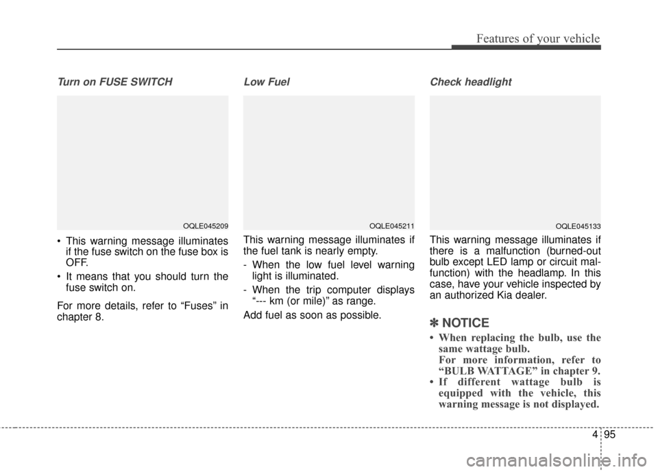 KIA Sportage 2017 QL / 4.G Owners Manual 495
Features of your vehicle
Turn on FUSE SWITCH
 This warning message illuminatesif the fuse switch on the fuse box is
OFF.
 It means that you should turn the fuse switch on.
For more details, refer 