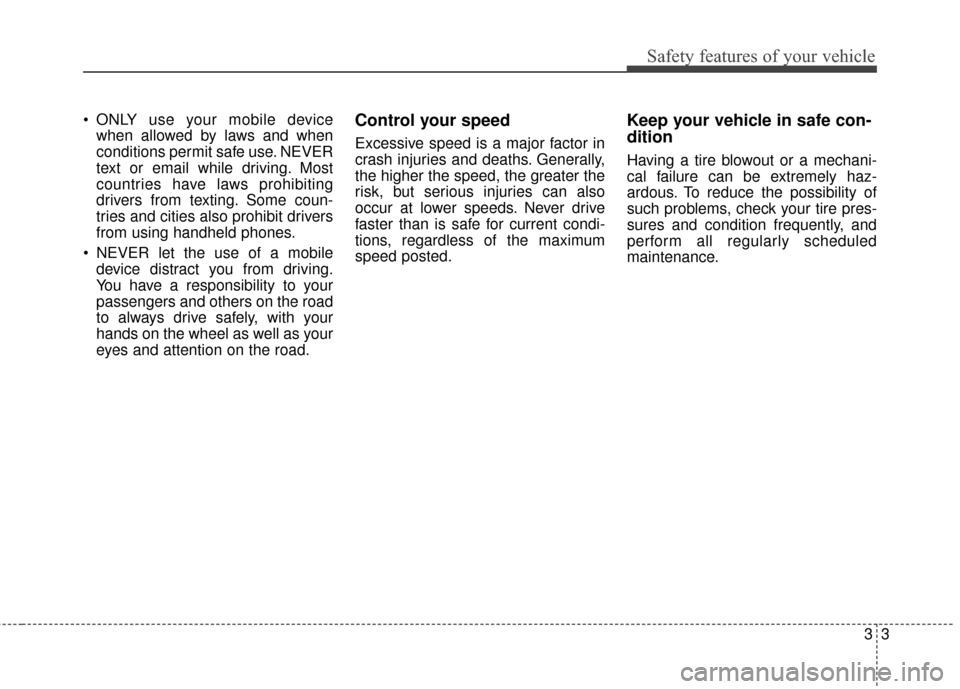 KIA Sportage 2017 QL / 4.G Owners Manual 33
Safety features of your vehicle
ONLY use your mobile devicewhen allowed by laws and when
conditions permit safe use. NEVER
text or email while driving. Most
countries have laws prohibiting
drivers KIA Sportage 2017 QL / 4.G Owners Manual 33
Safety features of your vehicle
ONLY use your mobile devicewhen allowed by laws and when
conditions permit safe use. NEVER
text or email while driving. Most
countries have laws prohibiting
drivers