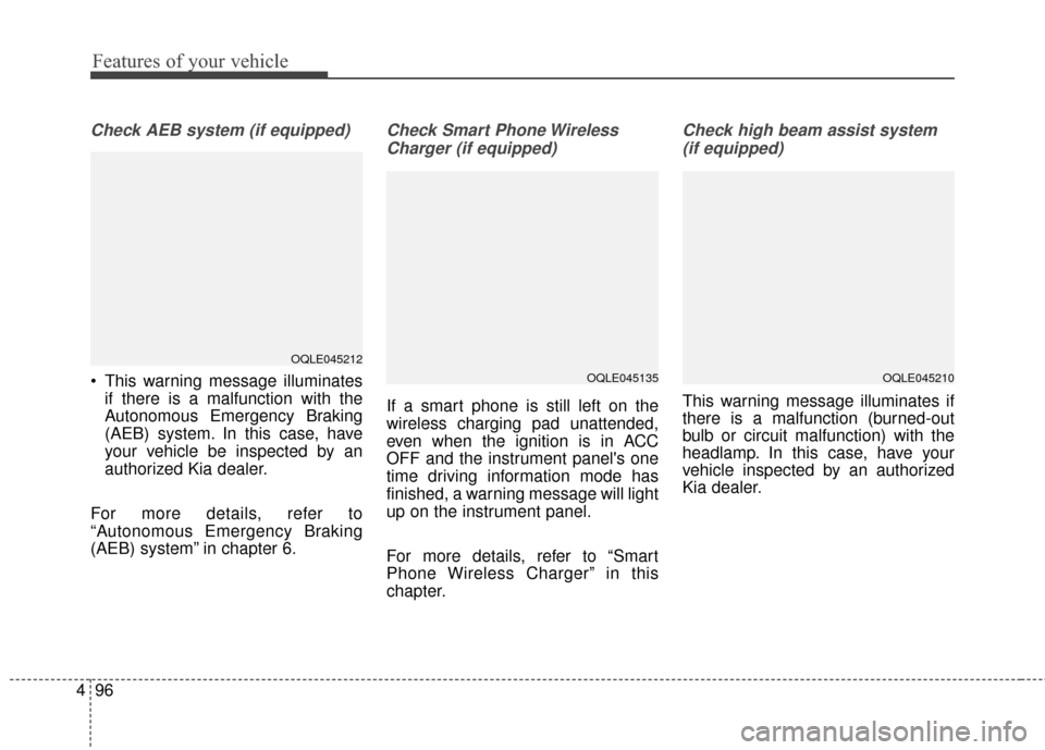 KIA Sportage 2017 QL / 4.G Owners Manual Features of your vehicle
96
4
Check AEB system (if equipped)
 This warning message illuminates
if there is a malfunction with the
Autonomous Emergency Braking
(AEB) system. In this case, have
your veh