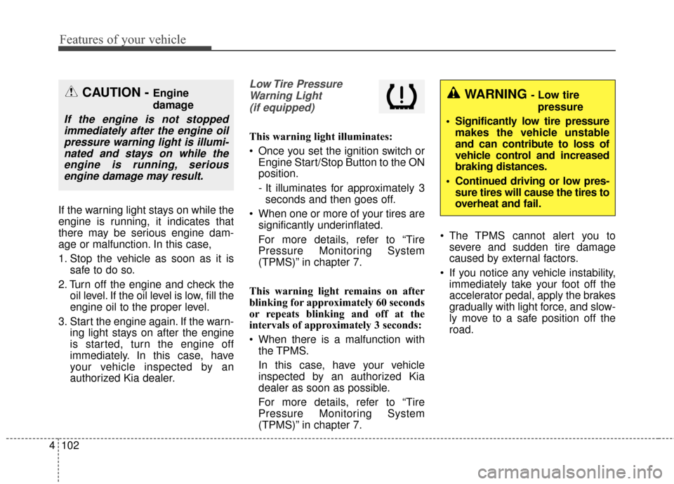 KIA Sportage 2017 QL / 4.G Owners Manual Features of your vehicle
102
4
If the warning light stays on while the
engine is running, it indicates that
there may be serious engine dam-
age or malfunction. In this case,
1. Stop the vehicle as so KIA Sportage 2017 QL / 4.G Owners Manual Features of your vehicle
102
4
If the warning light stays on while the
engine is running, it indicates that
there may be serious engine dam-
age or malfunction. In this case,
1. Stop the vehicle as so