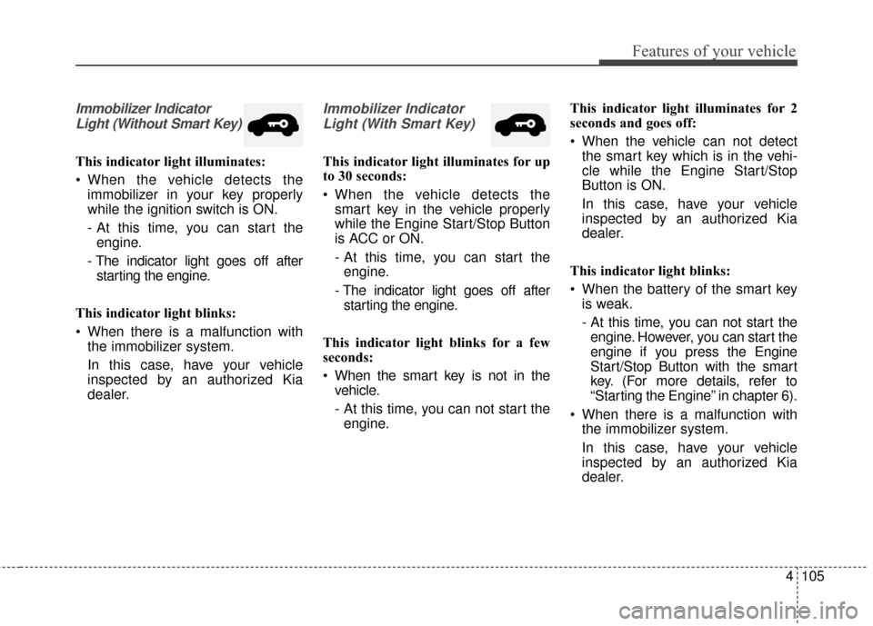 KIA Sportage 2017 QL / 4.G Owners Manual 4105
Features of your vehicle
Immobilizer IndicatorLight (Without Smart Key)
This indicator light illuminates:
When the vehicle detects the immobilizer in your key properly
while the ignition switch KIA Sportage 2017 QL / 4.G Owners Manual 4105
Features of your vehicle
Immobilizer IndicatorLight (Without Smart Key)
This indicator light illuminates:
When the vehicle detects the immobilizer in your key properly
while the ignition switch