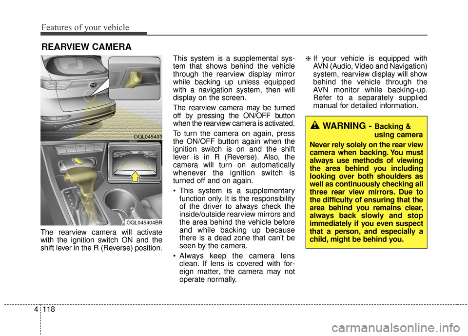 KIA Sportage 2017 QL / 4.G Owners Manual Features of your vehicle
118
4
The rearview camera will activate
with the ignition switch ON and the
shift lever in the R (Reverse) position. This system is a supplemental sys-
tem that shows behind t