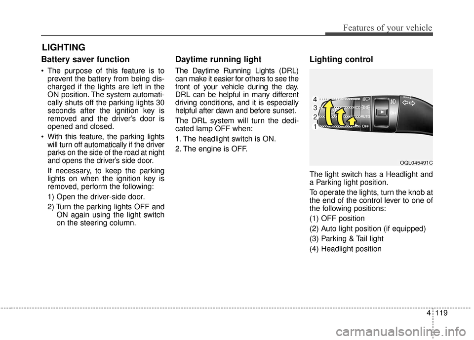 KIA Sportage 2017 QL / 4.G Owners Manual 4119
Features of your vehicle
Battery saver function
The purpose of this feature is toprevent the battery from being dis-
charged if the lights are left in the
ON position. The system automati-
cally KIA Sportage 2017 QL / 4.G Owners Manual 4119
Features of your vehicle
Battery saver function
The purpose of this feature is toprevent the battery from being dis-
charged if the lights are left in the
ON position. The system automati-
cally