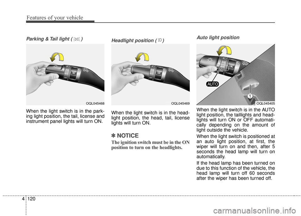 KIA Sportage 2017 QL / 4.G Owners Manual Features of your vehicle
120
4
Parking & Tail light ( )
When the light switch is in the park-
ing light position, the tail, license and
instrument panel lights will turn ON.
Headlight position ( )
Whe