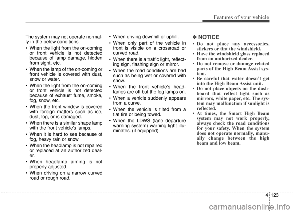 KIA Sportage 2017 QL / 4.G Owners Manual 4123
Features of your vehicle
The system may not operate normal-
ly in the below conditions.
 When the light from the on-comingor front vehicle is not detected
because of lamp damage, hidden
from sigh