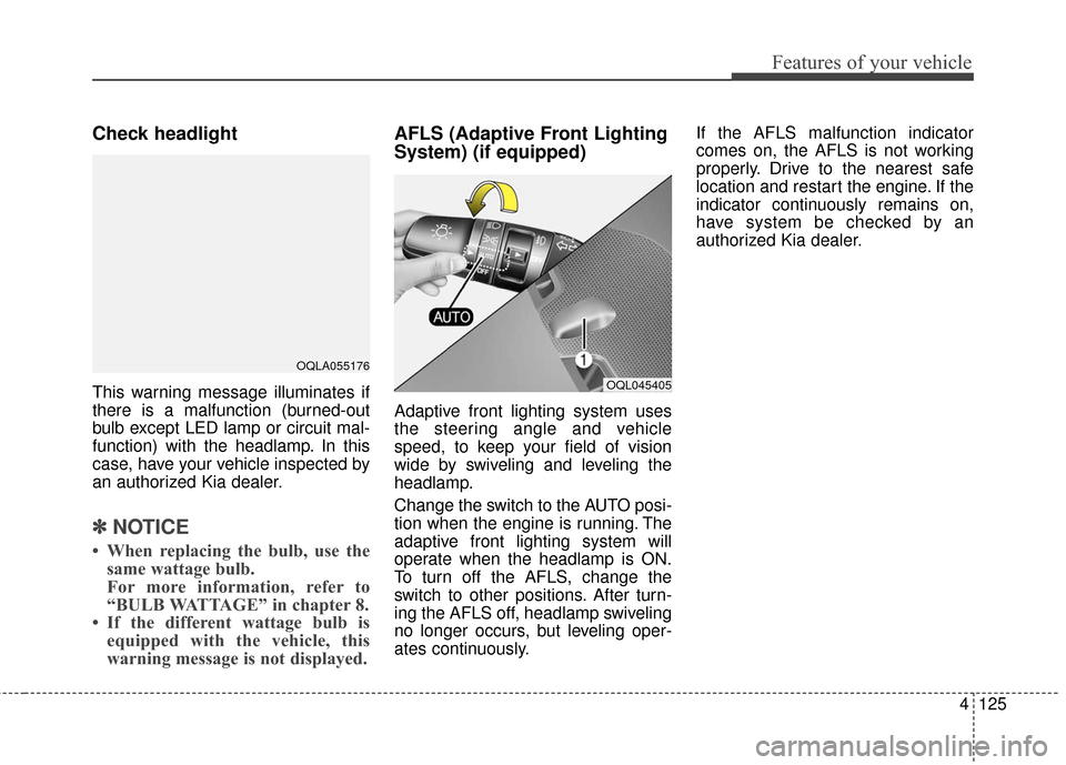 KIA Sportage 2017 QL / 4.G Owners Manual 4125
Features of your vehicle
Check headlight
This warning message illuminates if
there is a malfunction (burned-out
bulb except LED lamp or circuit mal-
function) with the headlamp. In this
case, ha KIA Sportage 2017 QL / 4.G Owners Manual 4125
Features of your vehicle
Check headlight
This warning message illuminates if
there is a malfunction (burned-out
bulb except LED lamp or circuit mal-
function) with the headlamp. In this
case, ha