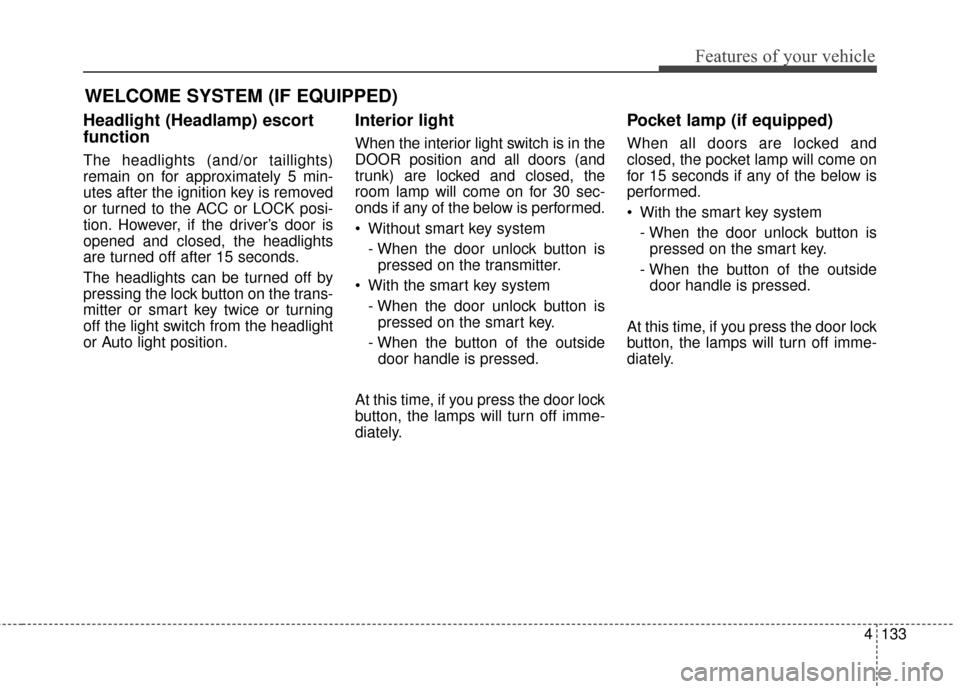 KIA Sportage 2017 QL / 4.G Owners Manual 4133
Features of your vehicle
WELCOME SYSTEM (IF EQUIPPED)
Headlight (Headlamp) escort
function
The headlights (and/or taillights)
remain on for approximately 5 min-
utes after the ignition key is rem