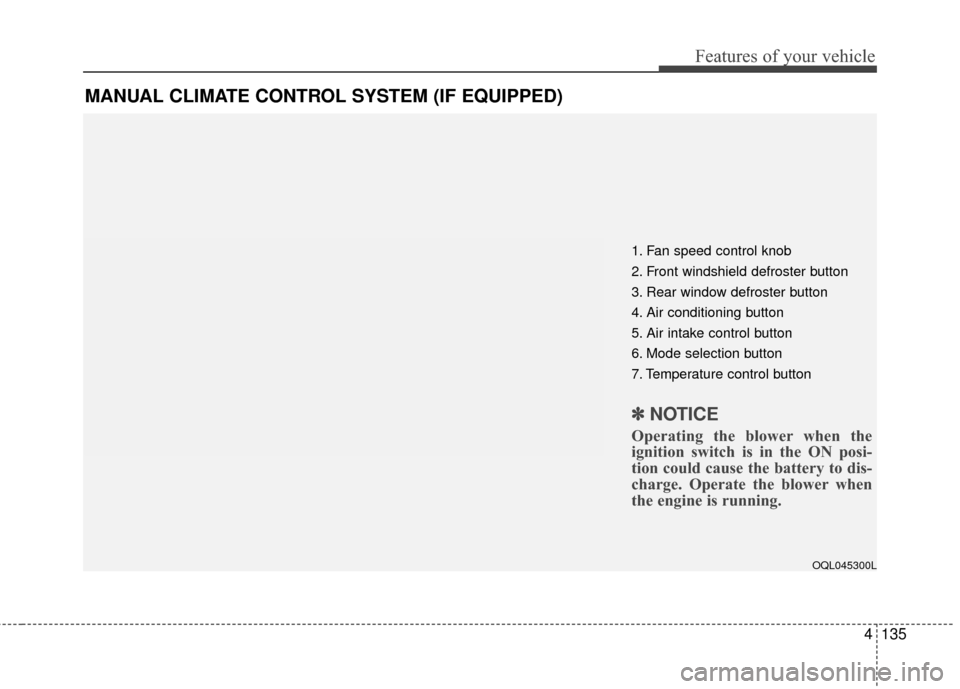 KIA Sportage 2017 QL / 4.G Owners Manual 4135
Features of your vehicle
MANUAL CLIMATE CONTROL SYSTEM (IF EQUIPPED)
OQL045300L
1. Fan speed control knob
2. Front windshield defroster button
3. Rear window defroster button
4. Air conditioning 