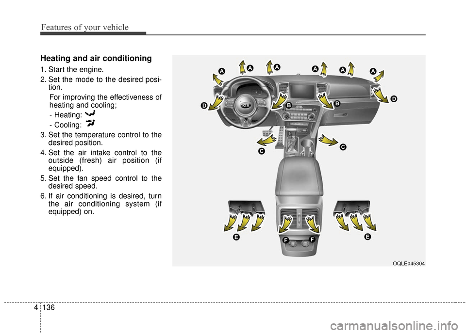 KIA Sportage 2017 QL / 4.G Owners Manual Features of your vehicle
136
4
Heating and air conditioning
1. Start the engine.
2. Set the mode to the desired posi-
tion.
For improving the effectiveness of
heating and cooling;- Heating:
- Cooling: