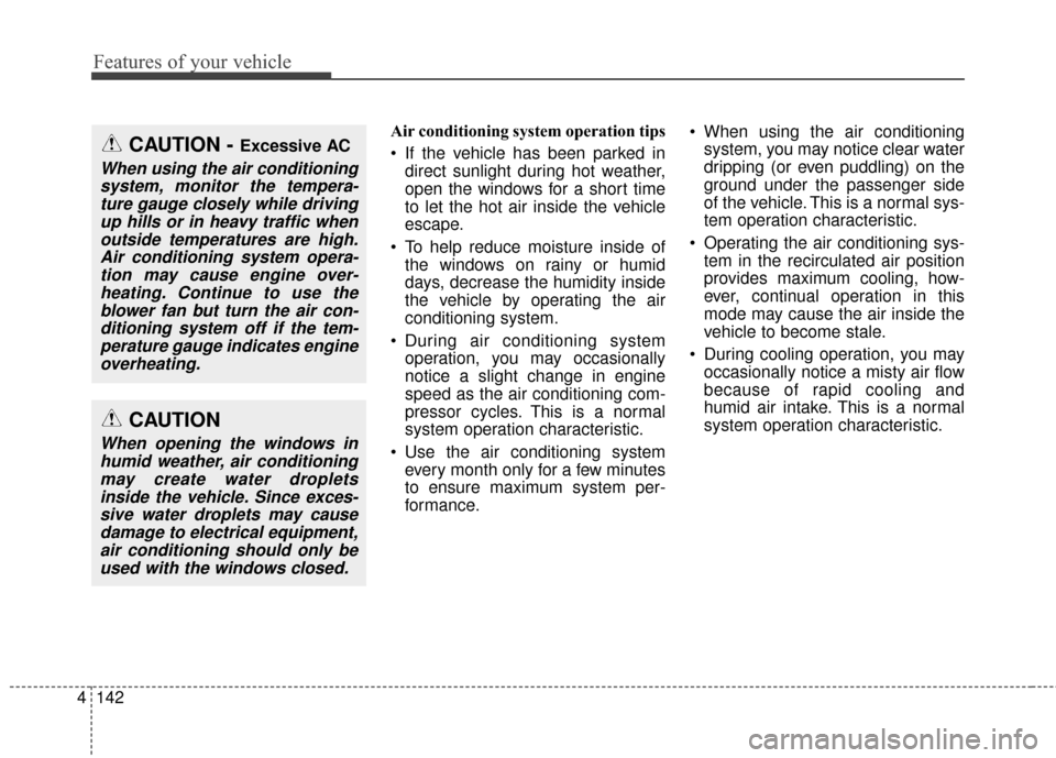 KIA Sportage 2017 QL / 4.G Owners Manual Features of your vehicle
142
4
Air conditioning system operation tips  
 If the vehicle has been parked in
direct sunlight during hot weather,
open the windows for a short time
to let the hot air insi