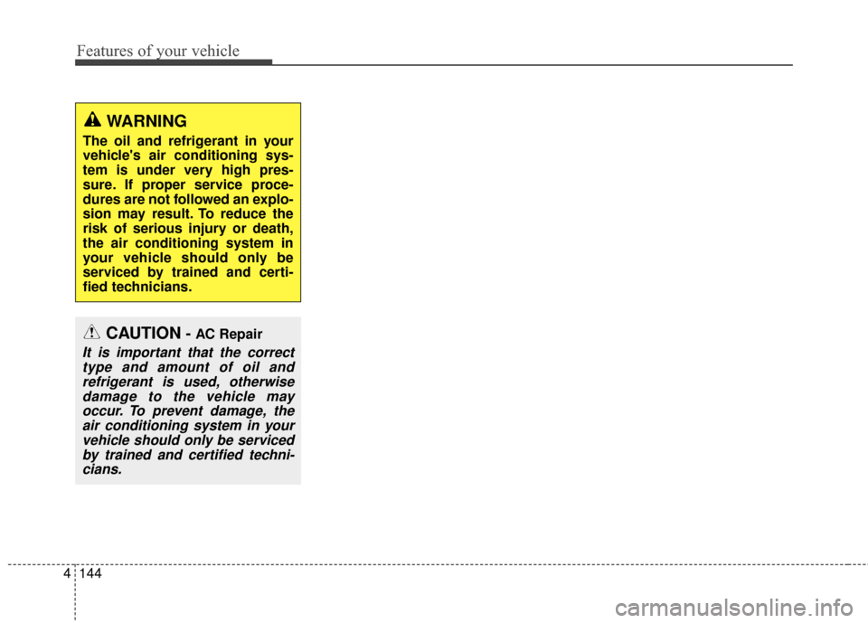 KIA Sportage 2017 QL / 4.G Owners Manual Features of your vehicle
144
4
WARNING
The oil and refrigerant in your
vehicles air conditioning sys-
tem is under very high pres-
sure. If proper service proce-
dures are not followed an explo-
sion