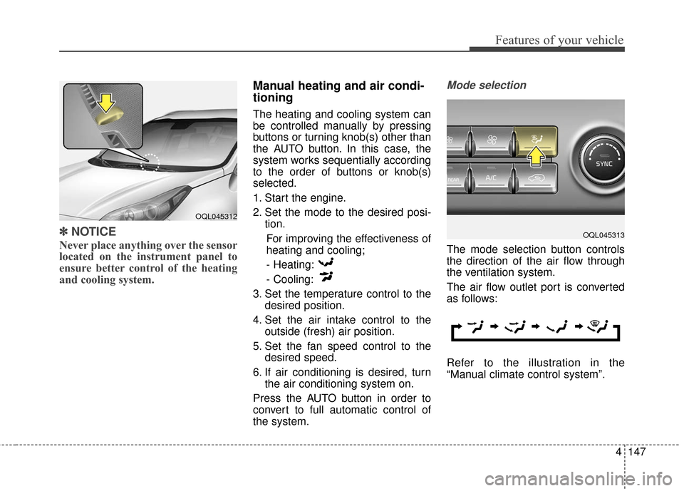 KIA Sportage 2017 QL / 4.G Owners Manual 4147
Features of your vehicle
✽ ✽NOTICE
Never place anything over the sensor
located on the instrument panel to
ensure better control of the heating
and cooling system.
Manual heating and air cond