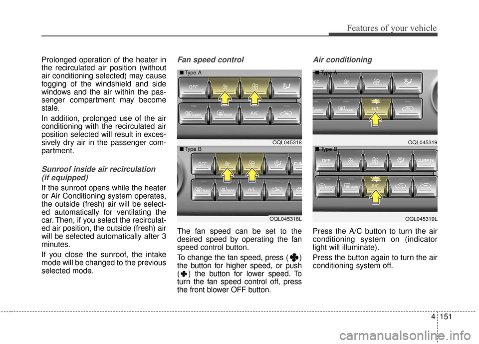 KIA Sportage 2017 QL / 4.G Owners Manual 4151
Features of your vehicle
Prolonged operation of the heater in
the recirculated air position (without
air conditioning selected) may cause
fogging of the windshield and side
windows and the air wi