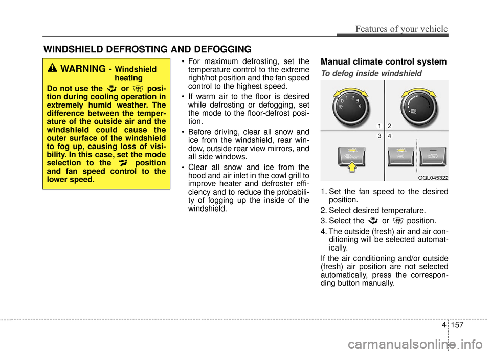 KIA Sportage 2017 QL / 4.G Owners Manual 4157
Features of your vehicle
 For maximum defrosting, set thetemperature control to the extreme
right/hot position and the fan speed
control to the highest speed.
 If warm air to the floor is desired