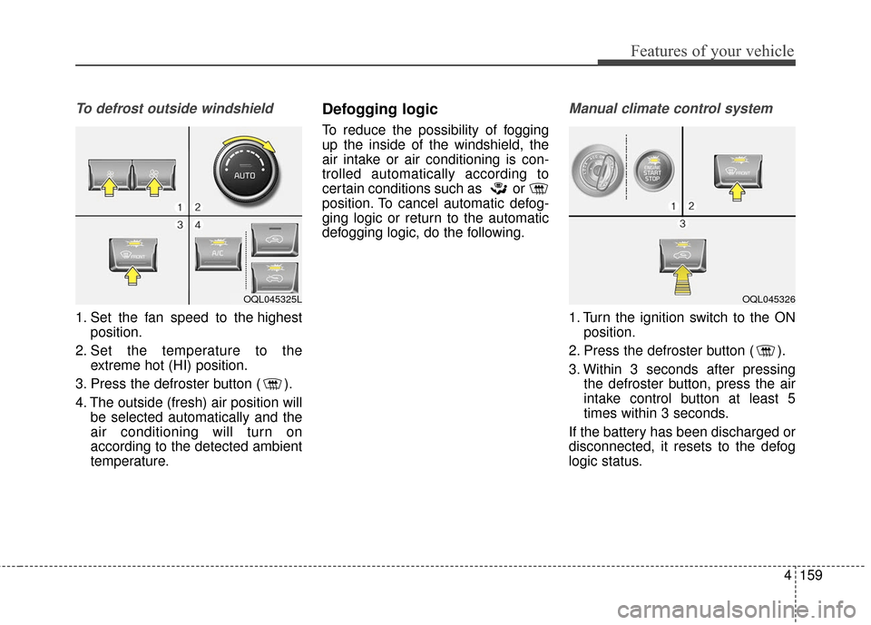 KIA Sportage 2017 QL / 4.G User Guide 4159
Features of your vehicle
To defrost outside windshield  
1. Set the fan speed to the highestposition.
2. Set the temperature to the extreme hot (HI) position.
3. Press the defroster button ( ).
4