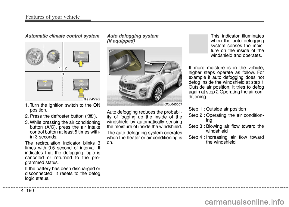 KIA Sportage 2017 QL / 4.G Owners Manual Features of your vehicle
160
4
Automatic climate control system
1. Turn the ignition switch to the ON
position.
2. Press the defroster button ( ).
3. While pressing the air conditioning button (A/C), 