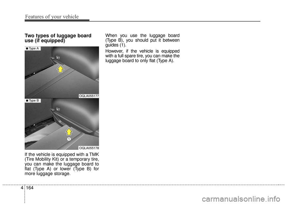 KIA Sportage 2017 QL / 4.G Owners Manual Features of your vehicle
164
4
Two types of luggage board
use (if equipped)
If the vehicle is equipped with a TMK
(Tire Mobility Kit) or a temporary tire,
you can make the luggage board to
flat (Type 