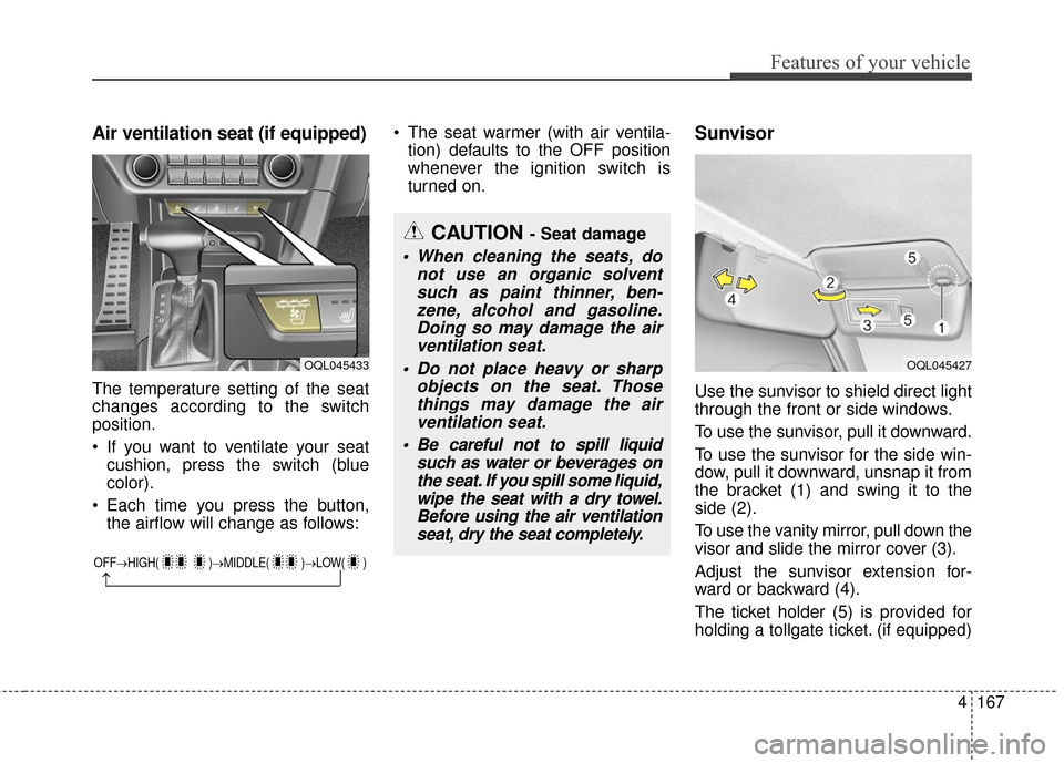 KIA Sportage 2017 QL / 4.G Owners Manual 4167
Features of your vehicle
Air ventilation seat (if equipped)
The temperature setting of the seat
changes according to the switch
position.
 If you want to ventilate your seatcushion, press the swi