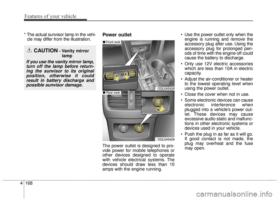 KIA Sportage 2017 QL / 4.G Owners Manual Features of your vehicle
168
4
* The actual sunvisor lamp in the vehi-
cle may differ from the illustration.Power outlet
The power outlet is designed to pro-
vide power for mobile telephones or
other 