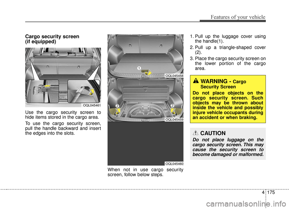 KIA Sportage 2017 QL / 4.G Owners Manual 4175
Features of your vehicle
Cargo security screen
(if equipped)
Use the cargo security screen to
hide items stored in the cargo area.
To use the cargo security screen,
pull the handle backward and KIA Sportage 2017 QL / 4.G Owners Manual 4175
Features of your vehicle
Cargo security screen
(if equipped)
Use the cargo security screen to
hide items stored in the cargo area.
To use the cargo security screen,
pull the handle backward and