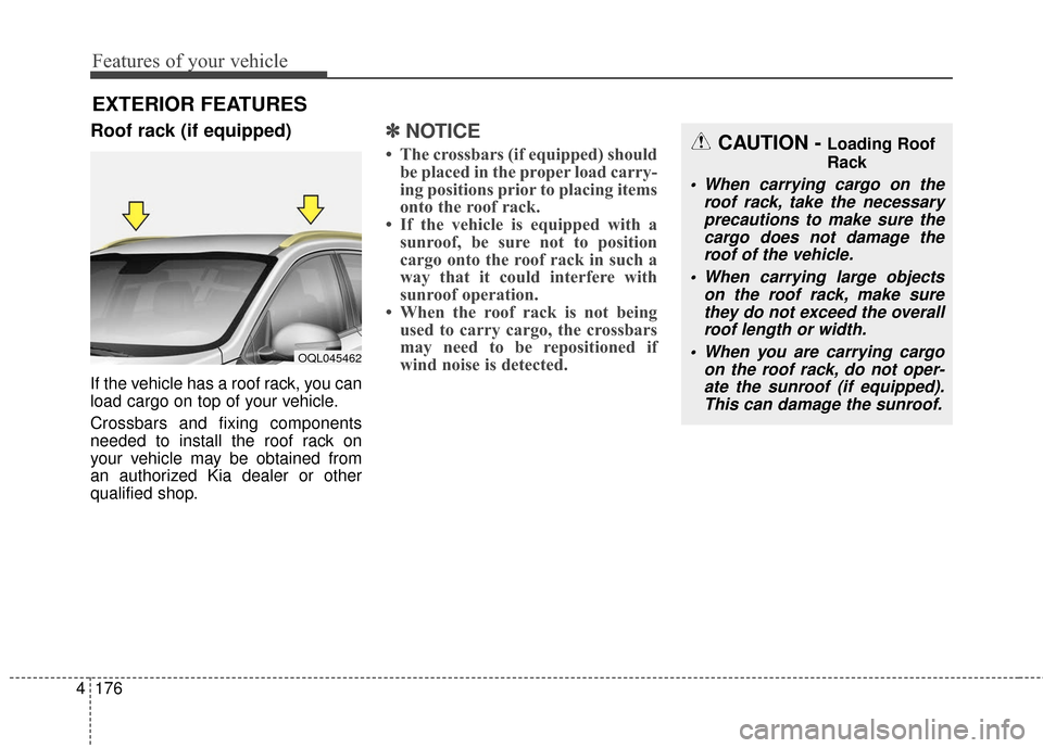 KIA Sportage 2017 QL / 4.G Owners Manual Features of your vehicle
176
4
Roof rack (if equipped)
If the vehicle has a roof rack, you can
load cargo on top of your vehicle.
Crossbars and fixing components
needed to install the roof rack on
you