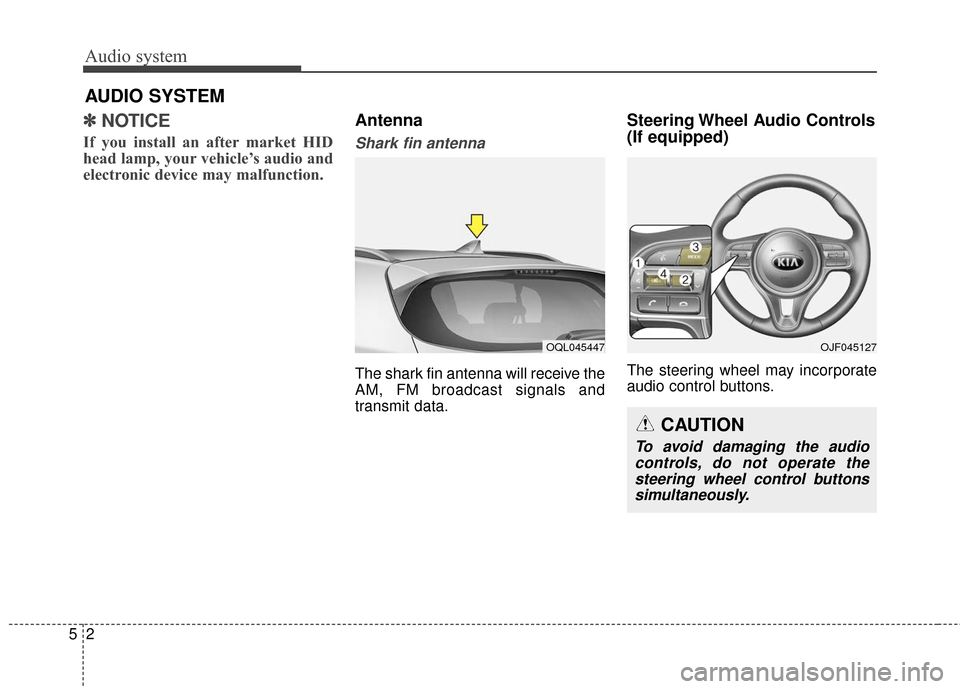 KIA Sportage 2017 QL / 4.G Owners Manual ✽ ✽NOTICE 
If you install an after market HID
head lamp, your vehicle’s audio and
electronic device may malfunction.
Antenna  
Shark fin antenna  
The shark fin antenna will receive the
AM, FM b