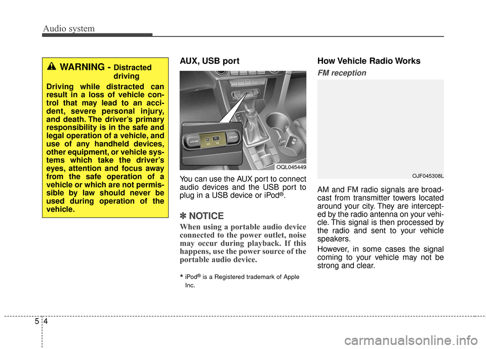 KIA Sportage 2017 QL / 4.G Owners Guide Audio system
45
AUX, USB port
You can use the AUX port to connect
audio devices and the USB port to
plug in a USB device or iPod
®.
✽ ✽NOTICE
When using a portable audio device
connected to the p