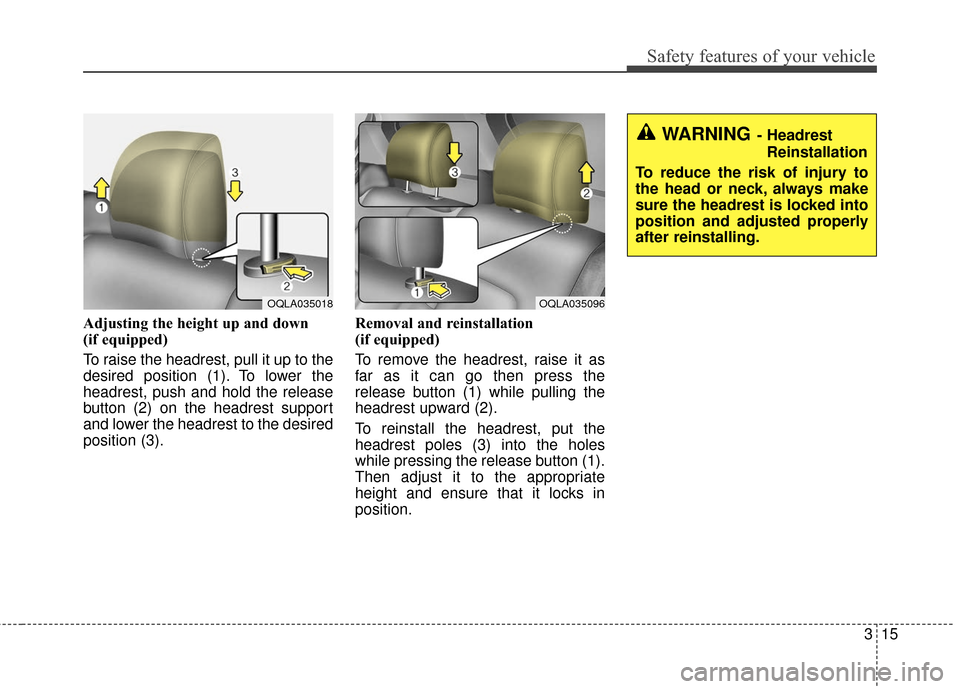 KIA Sportage 2017 QL / 4.G Owners Manual 315
Safety features of your vehicle
Adjusting the height up and down
(if equipped)
To raise the headrest, pull it up to the
desired position (1). To lower the
headrest, push and hold the release
butto