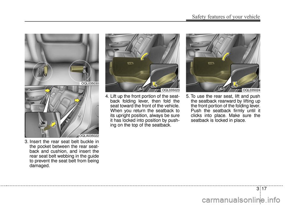 KIA Sportage 2017 QL / 4.G Owners Guide 317
Safety features of your vehicle
3. Insert the rear seat belt buckle inthe pocket between the rear seat-
back and cushion, and insert the
rear seat belt webbing in the guide
to prevent the seat bel KIA Sportage 2017 QL / 4.G Owners Guide 317
Safety features of your vehicle
3. Insert the rear seat belt buckle inthe pocket between the rear seat-
back and cushion, and insert the
rear seat belt webbing in the guide
to prevent the seat bel