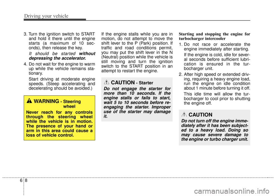 KIA Sportage 2017 QL / 4.G Owners Guide Driving your vehicle
86
3. Turn the ignition switch to STARTand hold it there until the engine
starts (a maximum of 10 sec-
onds), then release the key.
It should be started withoutdepressing the acce
