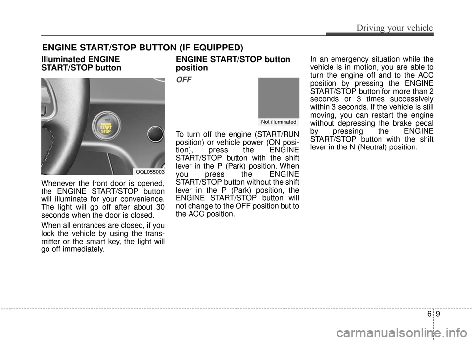 KIA Sportage 2017 QL / 4.G Owners Guide 69
Driving your vehicle
Illuminated ENGINE
START/STOP button
Whenever the front door is opened,
the ENGINE START/STOP button
will illuminate for your convenience.
The light will go off after about 30
